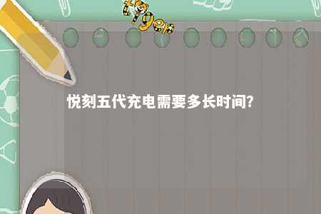 悦刻五代充电需要多长时间
？ 
