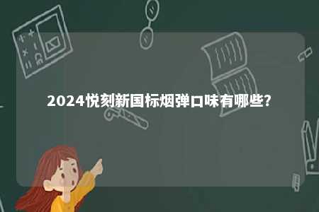 2024悦刻新国标烟弹口味有哪些	？ 